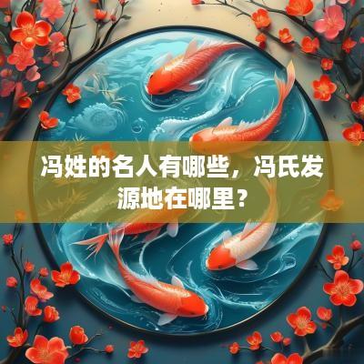 冯姓的名人有哪些，冯氏发源地在哪里？