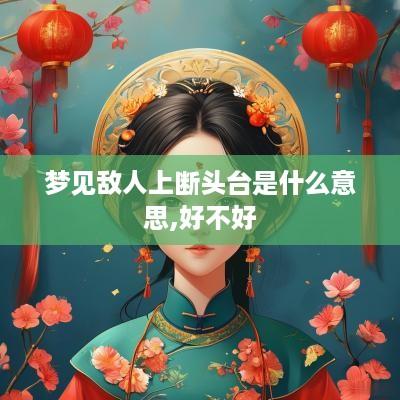 梦见敌人上断头台是什么意思,好不好