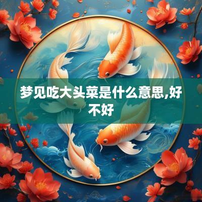 梦见吃大头菜是什么意思,好不好