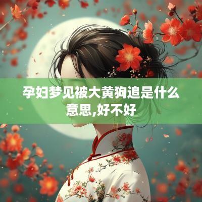 孕妇梦见被大黄狗追是什么意思,好不好
