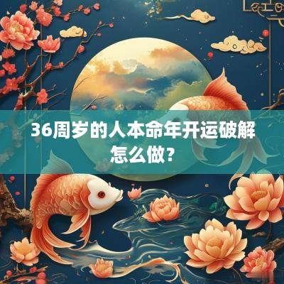 36周岁的人本命年开运破解怎么做？