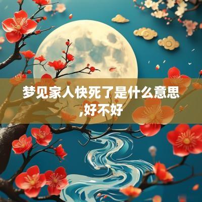 梦见家人快死了是什么意思,好不好