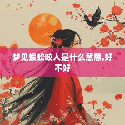 梦见蜈蚣咬人是什么意思,好不好