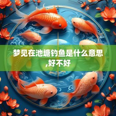 梦见在池塘钓鱼是什么意思,好不好