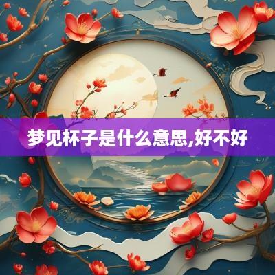 梦见杯子是什么意思,好不好