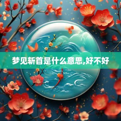 梦见斩首是什么意思,好不好