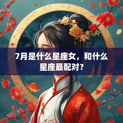 7月是什么星座女，和什么星座最配对？