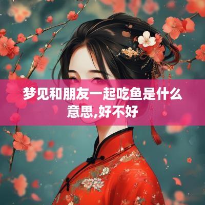 梦见和朋友一起吃鱼是什么意思,好不好