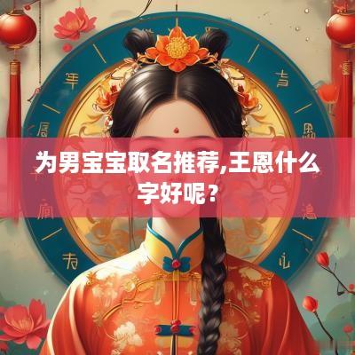 为男宝宝取名推荐,王恩什么字好呢？