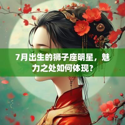 7月出生的狮子座明星，魅力之处如何体现？