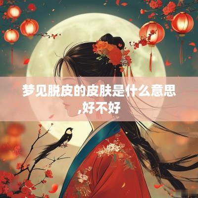 梦见脱皮的皮肤是什么意思,好不好