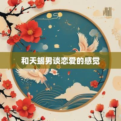 和天蝎男谈恋爱的感觉