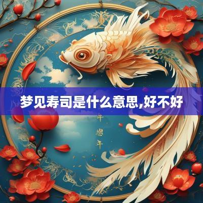 梦见寿司是什么意思,好不好