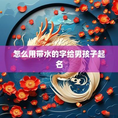 怎么用带水的字给男孩子起名