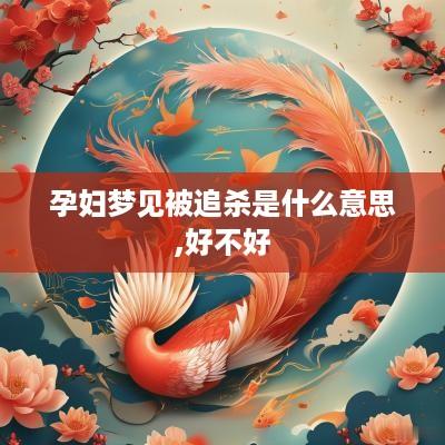 孕妇梦见被追杀是什么意思,好不好
