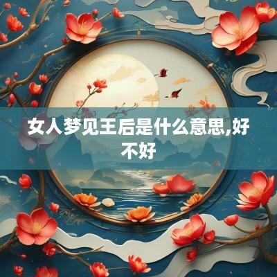女人梦见王后是什么意思,好不好