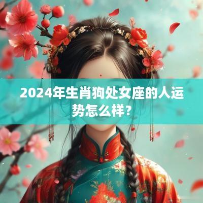 2025年生肖狗处女座的人运势怎么样？