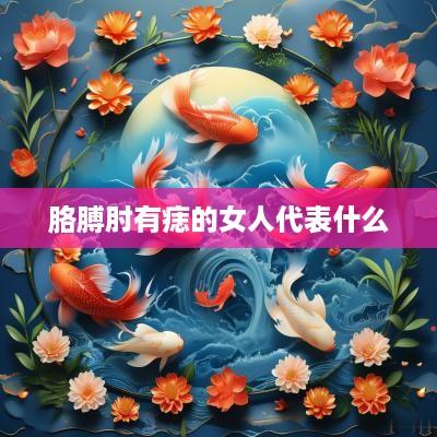 胳膊肘有痣的女人代表什么