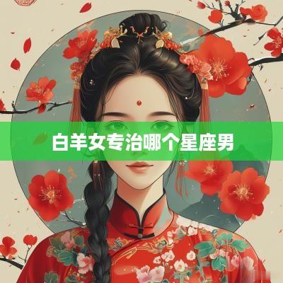 白羊女专治哪个星座男
