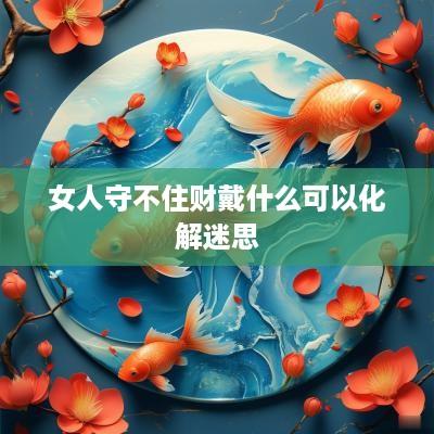 女人守不住财戴什么可以化解迷思
