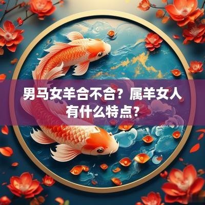 男马女羊合不合？属羊女人有什么特点？