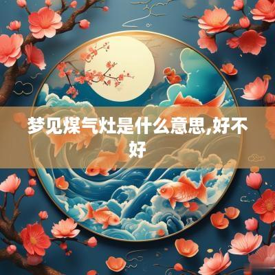 梦见煤气灶是什么意思,好不好