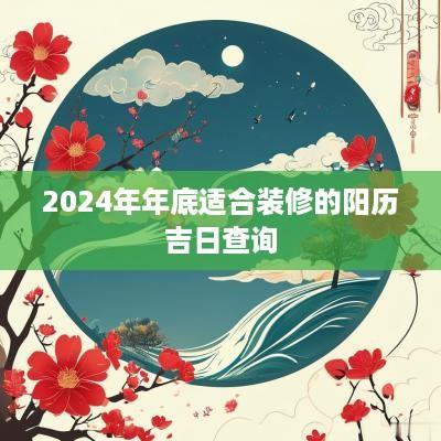 2025年年底适合装修的阳历吉日查询