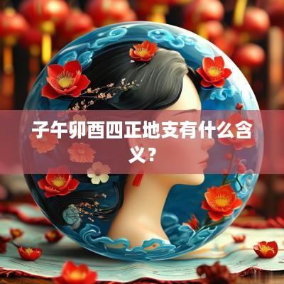 子午卯酉四正地支有什么含义？