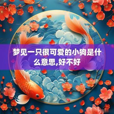 梦见一只很可爱的小狗是什么意思,好不好