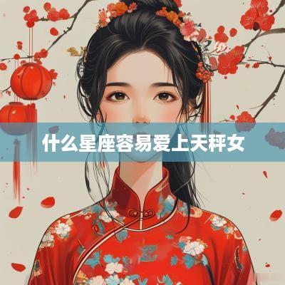 什么星座容易爱上天秤女