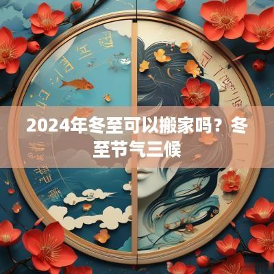 2025年冬至可以搬家吗？冬至节气三候
