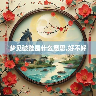 梦见破鞋是什么意思,好不好