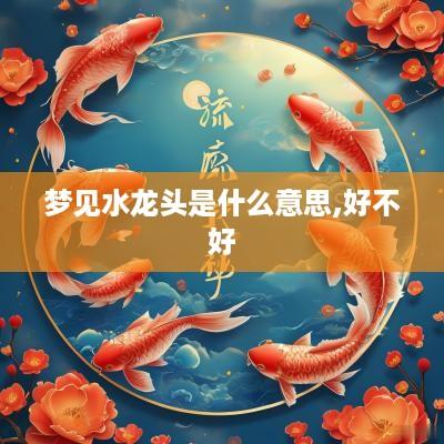 梦见水龙头是什么意思,好不好