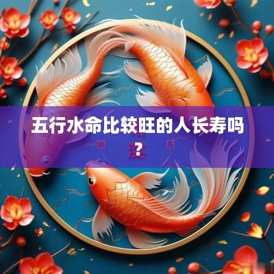 五行水命比较旺的人长寿吗？