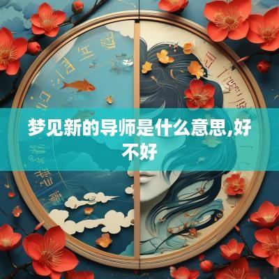 梦见新的导师是什么意思,好不好