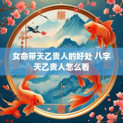 女命带天乙贵人的好处 八字天乙贵人怎么看