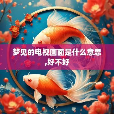 梦见的电视画面是什么意思,好不好
