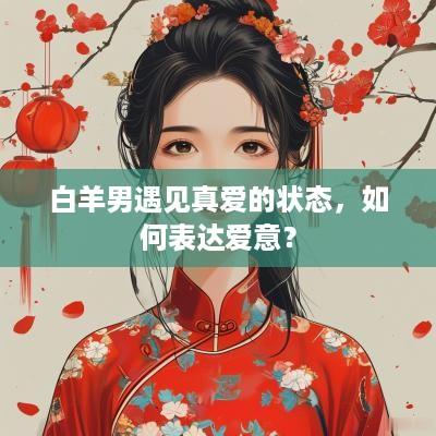 白羊男遇见真爱的状态，如何表达爱意？
