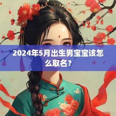 2025年5月出生男宝宝该怎么取名？