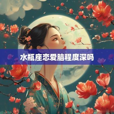 水瓶座恋爱脑程度深吗