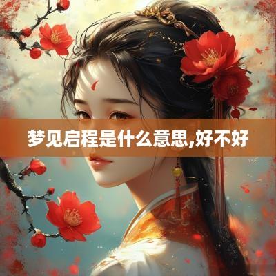 梦见启程是什么意思,好不好