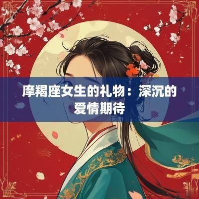 摩羯座女生的礼物：深沉的爱情期待