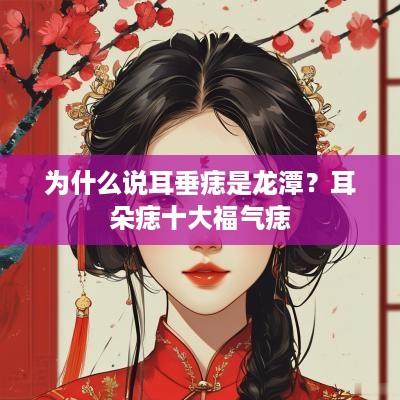 为什么说耳垂痣是龙潭？耳朵痣十大福气痣