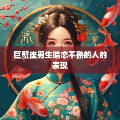 巨蟹座男生暗恋不熟的人的表现