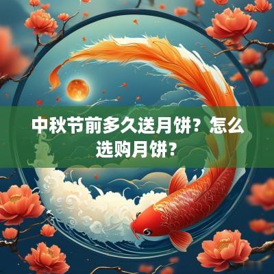 中秋节前多久送月饼？怎么选购月饼？