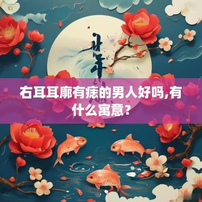 右耳耳廓有痣的男人好吗,有什么寓意？