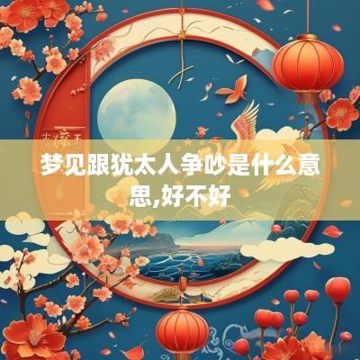 梦见跟犹太人争吵是什么意思,好不好