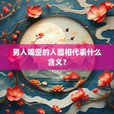 男人嘴歪的人面相代表什么含义？