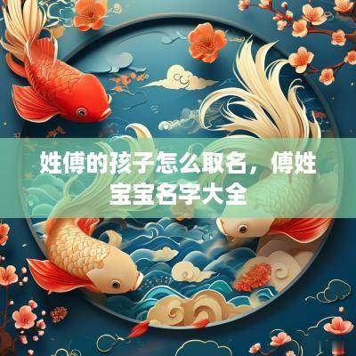 姓傅的孩子怎么取名，傅姓宝宝名字大全