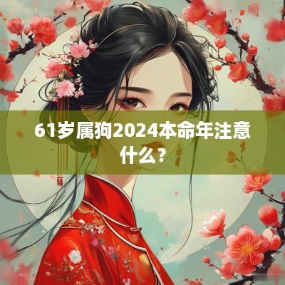 61岁属狗2025本命年注意什么？
